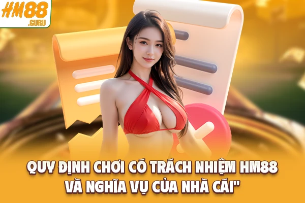 Quy định chơi có trách nhiệm Hm88 và nghĩa vụ của nhà cái Quy định chơi có trách nhiệm Hm88 và nghĩa vụ của nhà cái