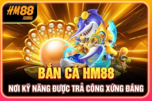 Bắn Cá HM88 - Nơi Kỹ Năng Được Trả Công Xứng Đáng