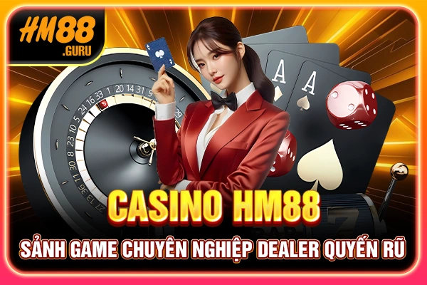 Casino HM88 - Sảnh Game Chuyên Nghiệp Dealer Quyến Rũ