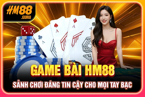 Game Bài HM88 - Sảnh Chơi Đáng Tin Cậy Cho Mọi Tay Bạc