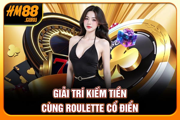 Giải trí kiếm tiền cùng Roulette cổ điển Giải trí kiếm tiền cùng Roulette cổ điển