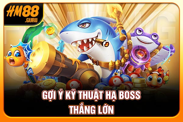 Gợi ý kỹ thuật hạ boss thắng lớn Gợi ý kỹ thuật hạ boss thắng lớn