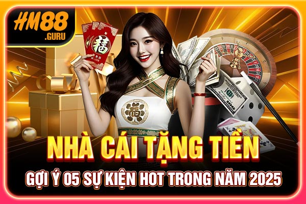 Nhà Cái Tặng Tiền - Gợi Ý 05 Sự Kiện Hot Trong Năm 2025