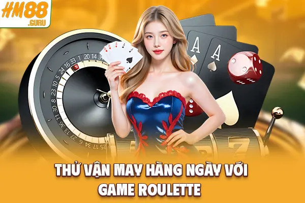 Thử vận may hàng ngày với game Roulette Thử vận may hàng ngày với game Roulette